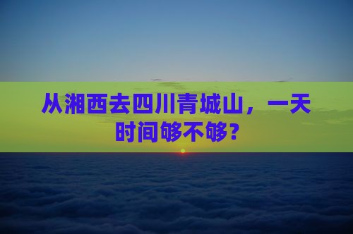 湘西到四川青城山一日