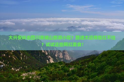 大兴安岭去四川青城山旅游小吃