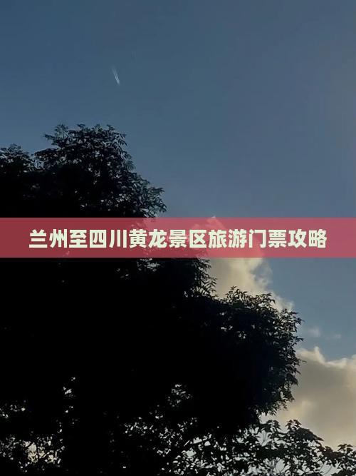 兰州到四川黄龙门票 兰州到四川黄龙门票