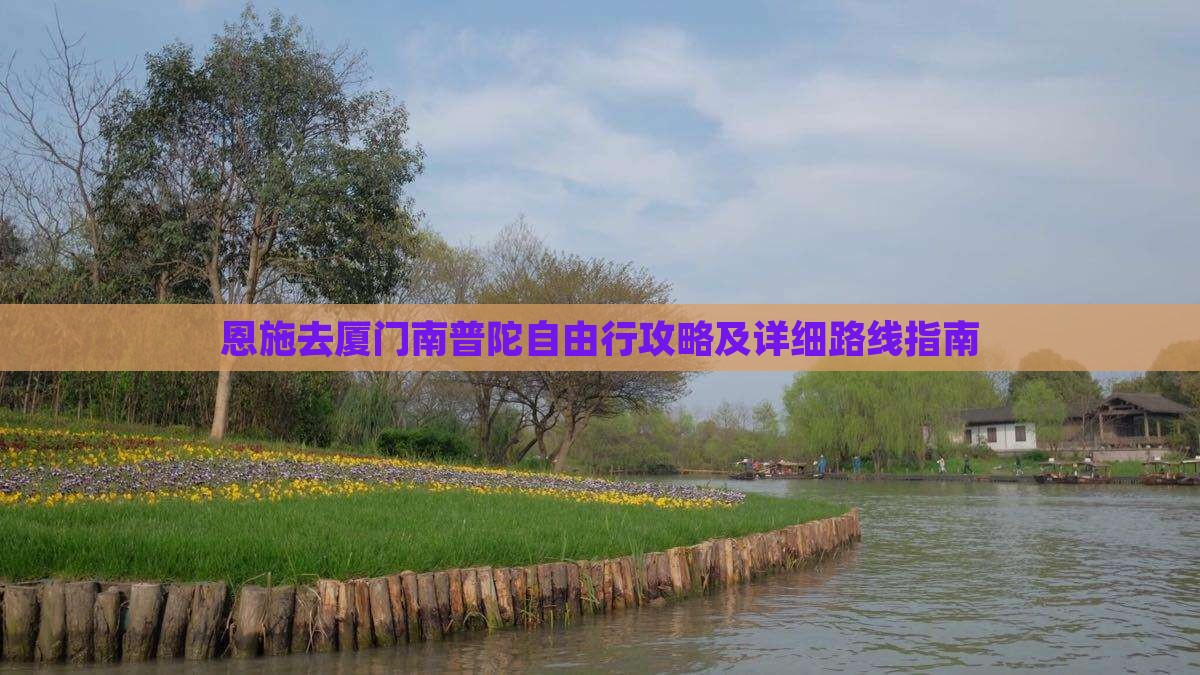 恩施去厦门南普陀自由行攻略及详细路线指南