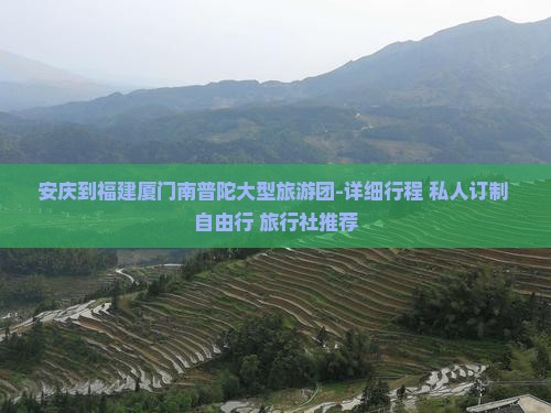 安庆到福建厦门南普陀大型旅游团-详细行程+私人订制+自由行+旅行社推荐