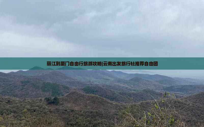 丽江到厦门自由行旅游攻略|云南出发旅行社推荐自由团