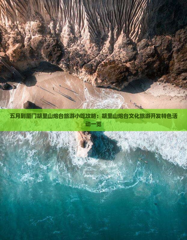 五月到厦门胡里山炮台旅游小吃攻略：胡里山炮台文化旅游开发特色活动一览