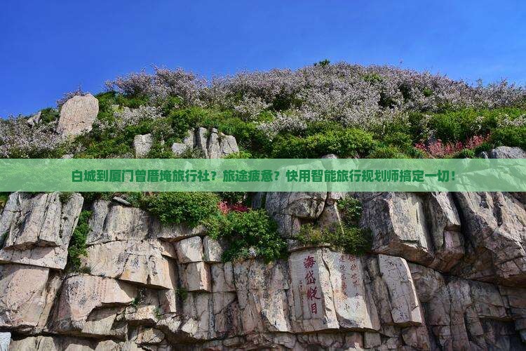 白城到厦门曾厝埯旅行社？旅途疲惫？快用智能旅行规划师搞定一切！