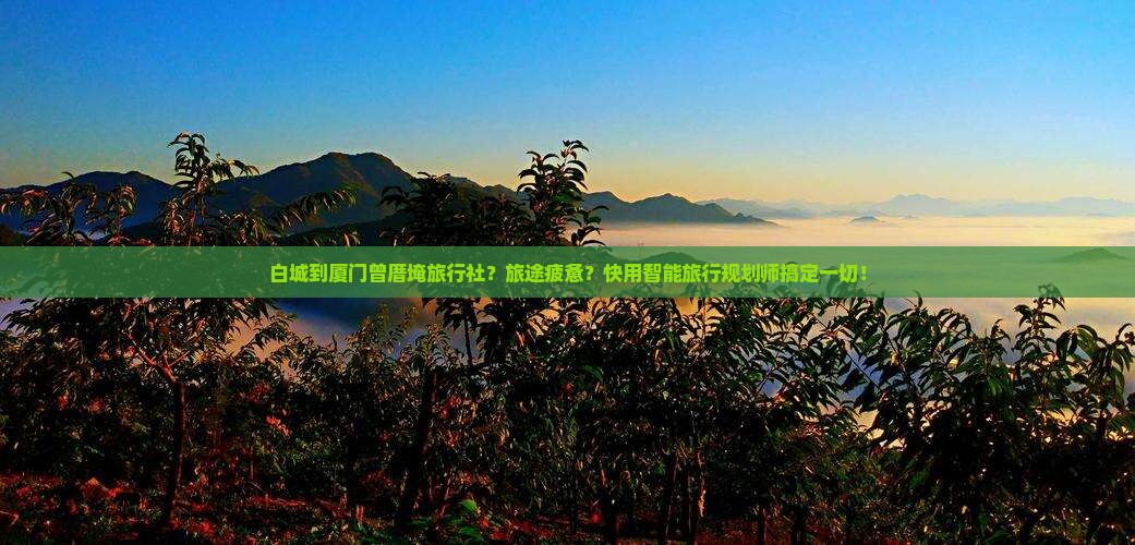 白城到厦门曾厝埯旅行社？旅途疲惫？快用智能旅行规划师搞定一切！