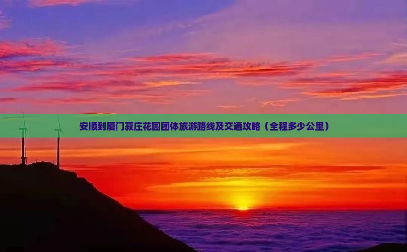 安顺到厦门菽庄花园团体旅游路线及交通攻略（全程多少公里）