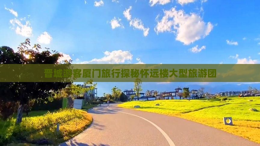 晋城游客厦门旅行探秘怀远楼大型旅游团