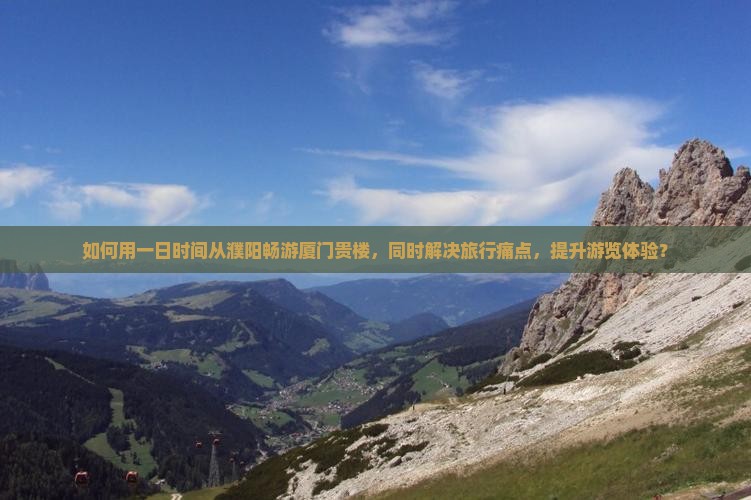 如何用一日时间从濮阳畅游厦门贵楼，同时解决旅行痛点，提升游览体验？