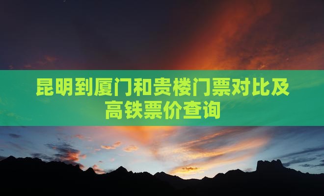昆明到厦门和贵楼门票对比及高铁票价查询