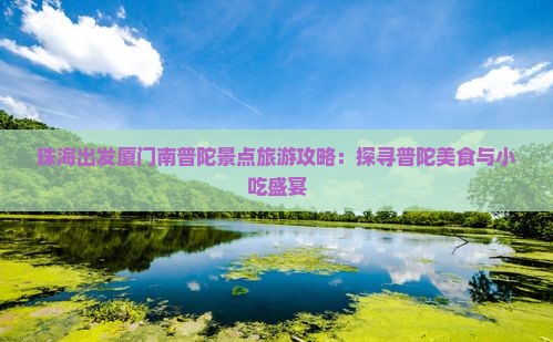 珠海出发厦门南普陀景点旅游攻略：探寻普陀美食与小吃盛宴