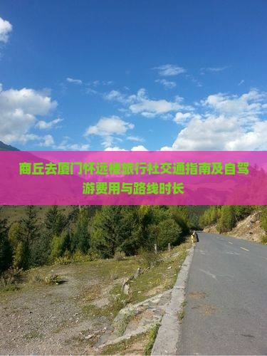 商丘去厦门怀远楼旅行社交通指南及自驾游费用与路线时长