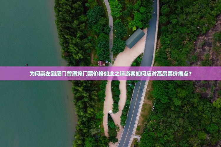 为何崇左到厦门曾厝埯门票价格如此之脯游客如何应对高昂票价痛点？