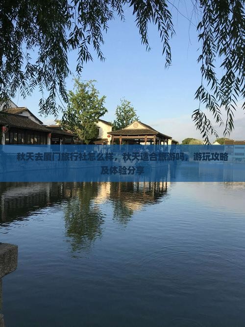 秋天去厦门旅行社怎么样，秋天适合旅游吗，游玩攻略及体验分享