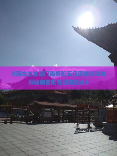 《丽水出发厦门南普陀五日深度游攻略：探秘南普陀寺经典景点》