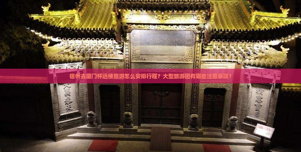 宿州去厦门怀远楼旅游怎么安排行程？大型旅游团有哪些注意事项？