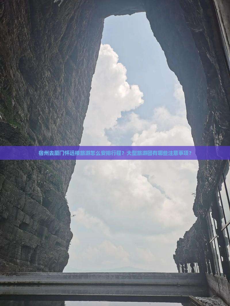 宿州去厦门怀远楼旅游怎么安排行程？大型旅游团有哪些注意事项？