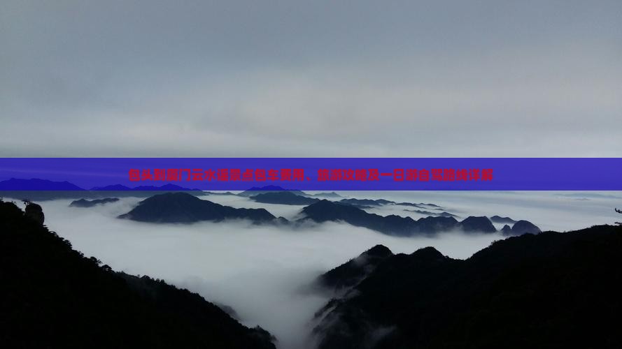 包头到厦门云水谣景点包车费用、旅游攻略及一日游自驾路线详解
