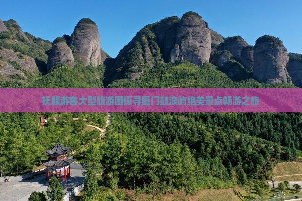 抚顺游客大型旅游团探寻厦门鼓浪屿绝美景点畅游之旅
