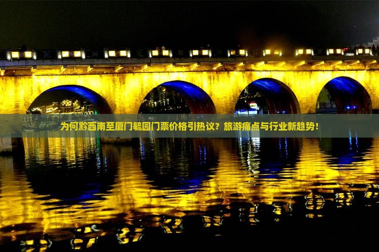 为何黔西南至厦门毓园门票价格引热议？旅游痛点与行业新趋势！