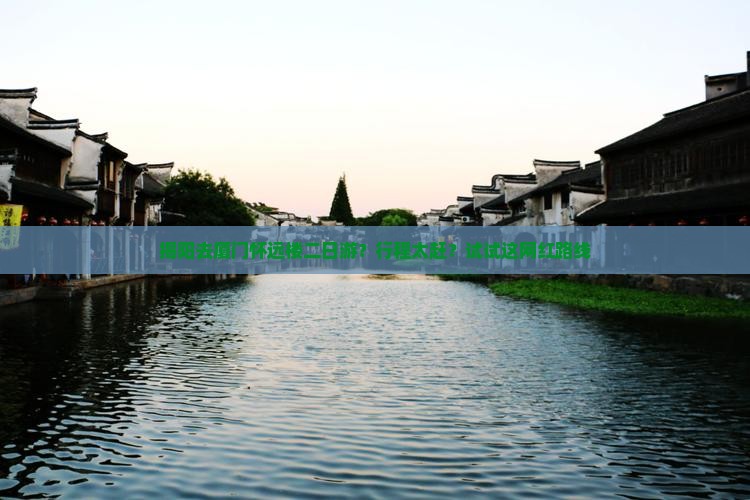 揭阳去厦门怀远楼二日游？行程太赶？试试这网红路线