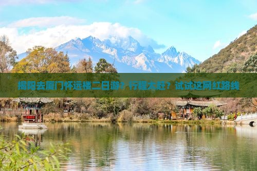 揭阳去厦门怀远楼二日游？行程太赶？试试这网红路线