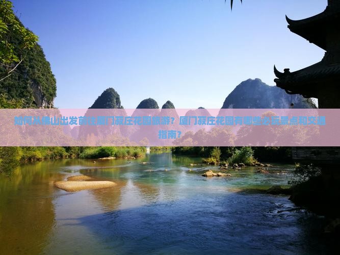 如何从佛山出发前往厦门菽庄花园旅游？厦门菽庄花园有哪些必玩景点和交通指南？