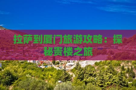 拉萨到厦门旅游攻略：探秘贵楼之旅