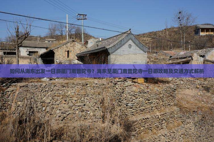 如何从海东出发一日游厦门南普陀寺？海东至厦门南普陀寺一日游攻略及交通方式解析