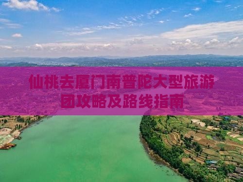仙桃去厦门南普陀大型旅游团攻略及路线指南