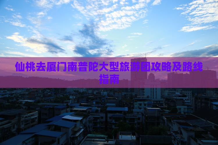 仙桃去厦门南普陀大型旅游团攻略及路线指南