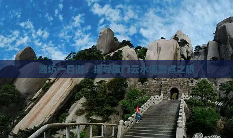潍坊一日游：探寻厦门云水谣景点之旅