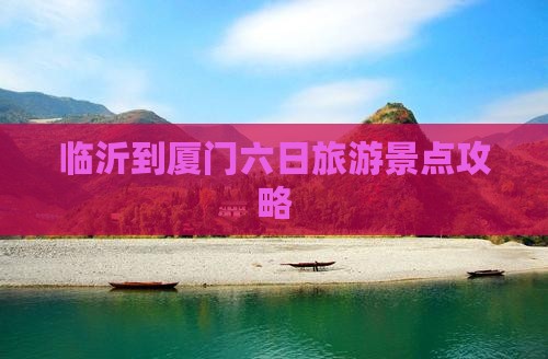 临沂到厦门六日旅游景点攻略