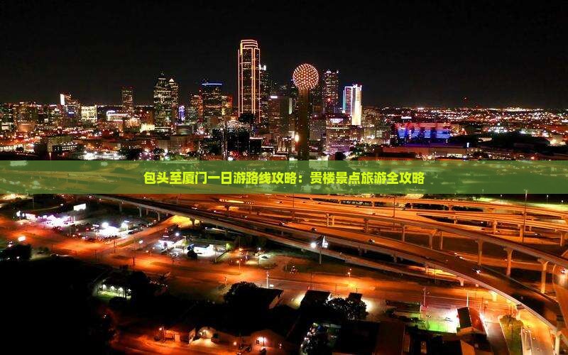 包头至厦门一日游路线攻略：贵楼景点旅游全攻略