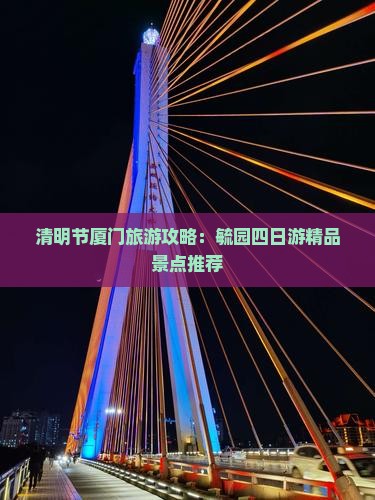 清明节厦门旅游攻略：毓园四日游精品景点推荐