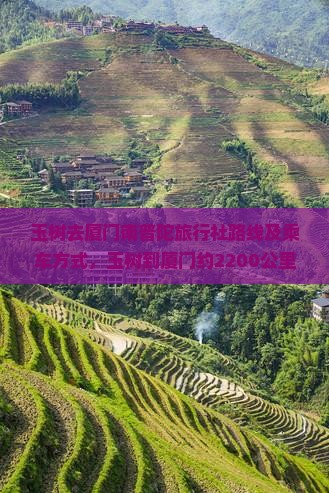 玉树去厦门南普陀旅行社路线及乘车方式，玉树到厦门约2200公里