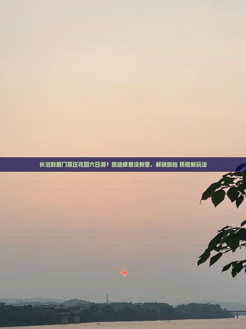 长治到厦门菽庄花园六日游？旅途疲惫没新意，解锁旅拍+民宿新玩法