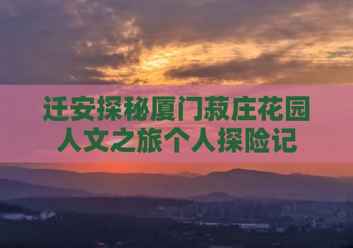 迁安探秘厦门菽庄花园人文之旅个人探险记
