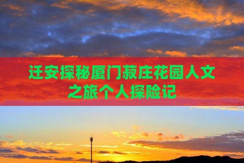 迁安探秘厦门菽庄花园人文之旅个人探险记