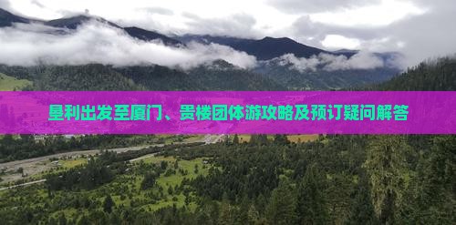 垦利出发至厦门、贵楼团体游攻略及预订疑问解答