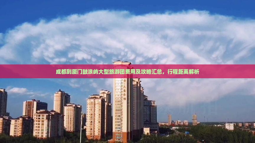 成都到厦门鼓浪屿大型旅游团费用及攻略汇总，行程距离解析