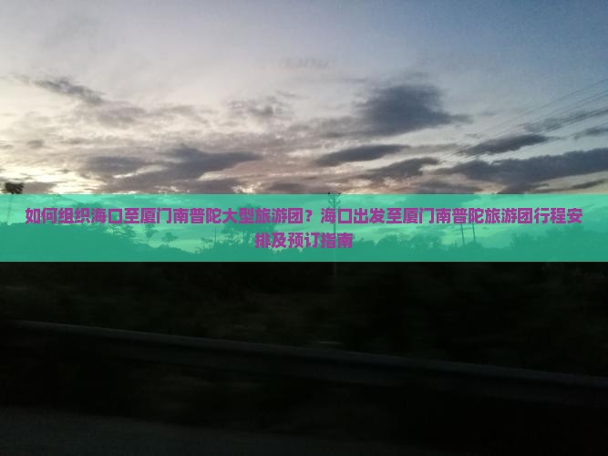 如何组织海口至厦门南普陀大型旅游团？海口出发至厦门南普陀旅游团行程安排及预订指南