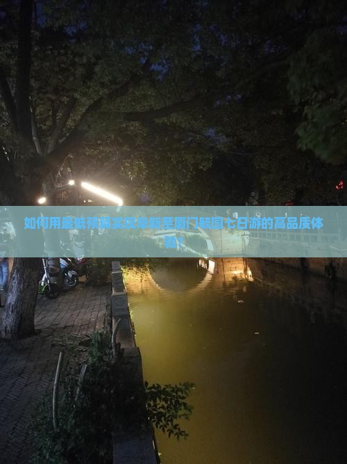 如何用最低预算实现阜新至厦门毓园七日游的高品质体验？