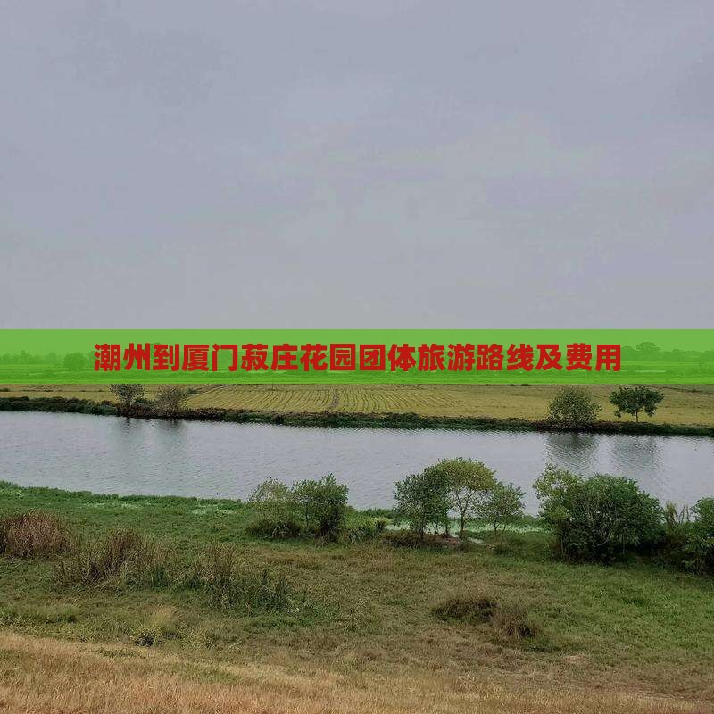 潮州到厦门菽庄花园团体旅游路线及费用