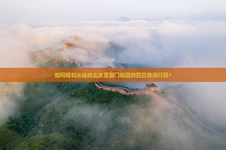 如何规划从仙桃出发至厦门毓园的四日旅游行程？