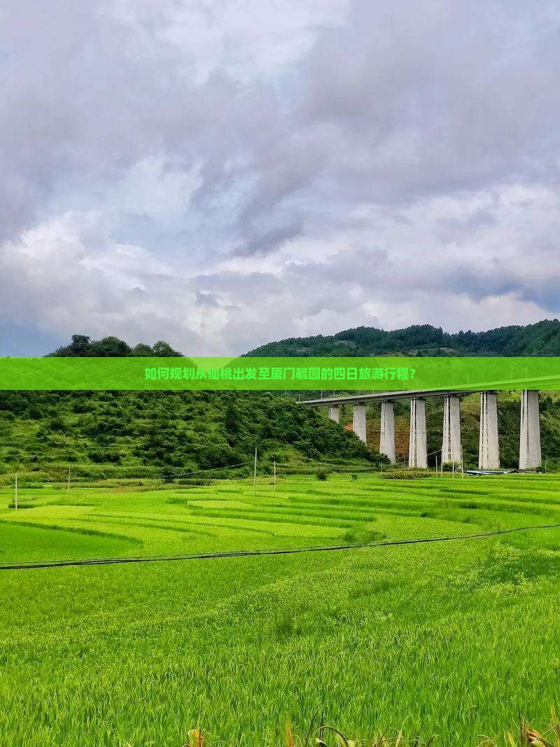 如何规划从仙桃出发至厦门毓园的四日旅游行程？