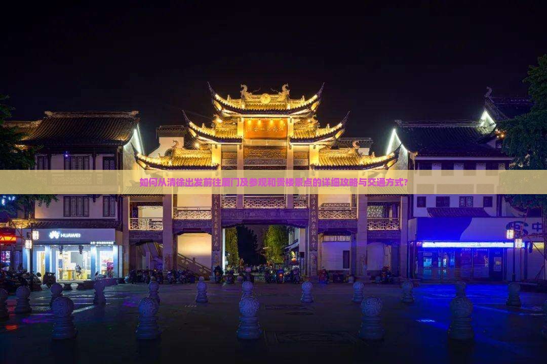 如何从清徐出发前往厦门及参观和贵楼景点的详细攻略与交通方式?