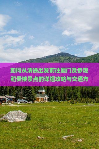 如何从清徐出发前往厦门及参观和贵楼景点的详细攻略与交通方式?