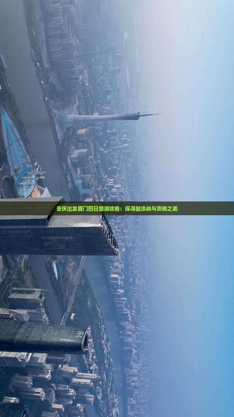 安庆出发厦门四日旅游攻略：探寻鼓浪屿与贵楼之美