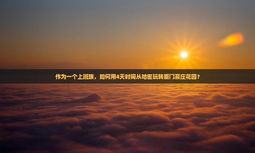 作为一个上班族，如何用4天时间从哈密玩转厦门菽庄花园？