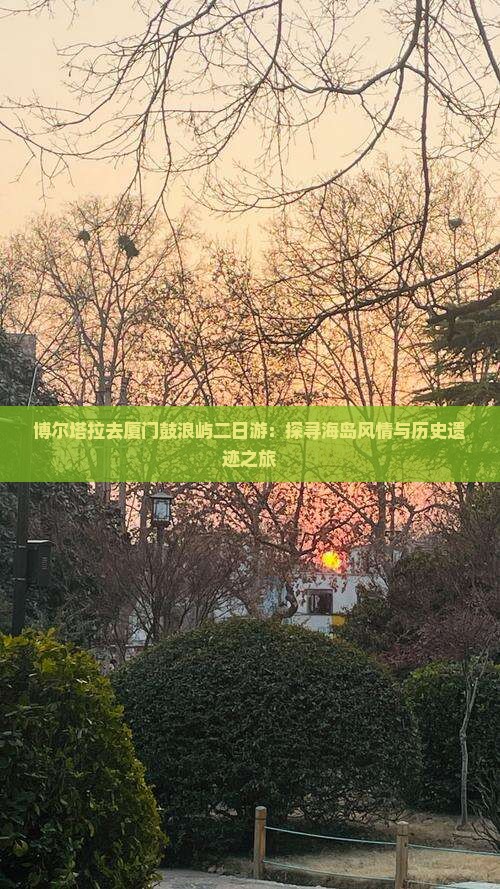 博尔塔拉去厦门鼓浪屿二日游：探寻海岛风情与历史遗迹之旅